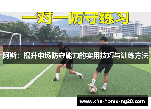 阿斯:提升中场防守能力的实用技巧与训练方法 阿斯:提升中场防守能力的实用技巧与训练方法
