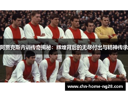 阿贾克斯青训传奇揭秘:辉煌背后的无尽付出与精神传承 阿贾克斯青训传奇揭秘:辉煌背后的无尽付出与精神传承