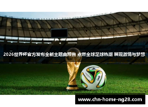 2026世界杯官方发布全新主题曲预告 点燃全球足球热潮 展现激情与梦想
